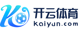 开云体育平台 - 全新竞猜与电竞真人娱乐平台 KAIYUN SPORTS